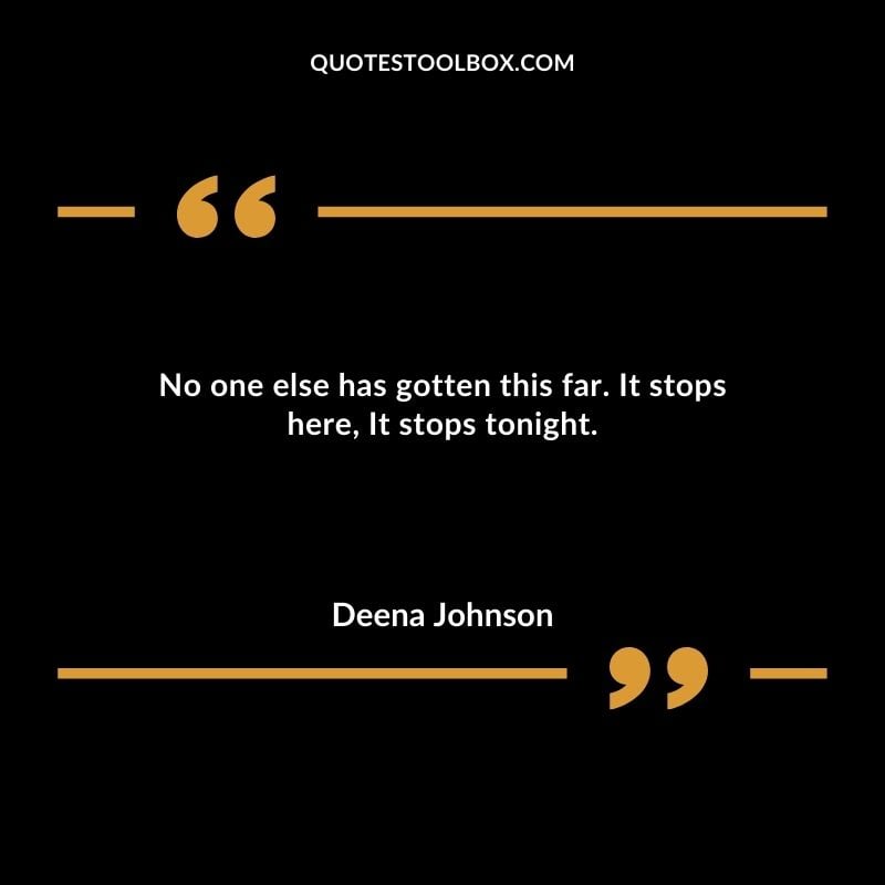 No one else has gotten this far. It stops here It stops tonight. 1