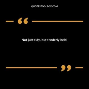 Not just tidy but tenderly held.