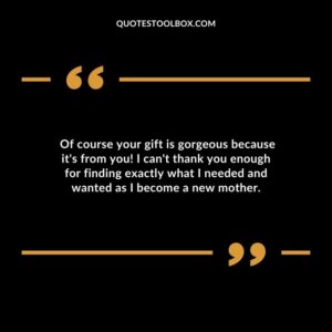 Of course your gift is gorgeous because its from you! I cant thank you enough for finding exactly what I needed and wanted as I become a new mother.