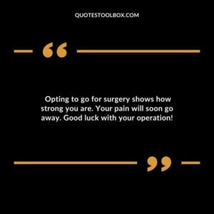 Opting to go for surgery shows how strong you are. Your pain will soon go away. Good luck with your operation