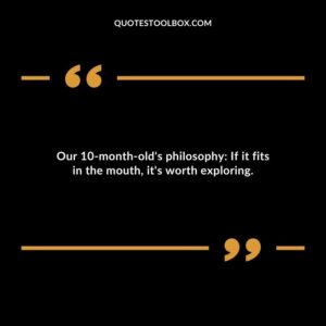 Our 10 month olds philosophy If it fits in the mouth its worth exploring.