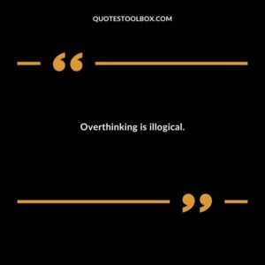 Overthinking is illogical.