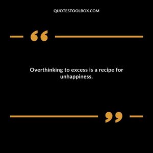 Overthinking to excess is a recipe for unhappiness.