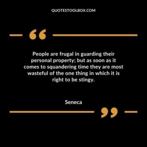 People are frugal in guarding their personal property but as soon as it comes to squandering time they are most wasteful of the one thing in which it is right to be stingy.