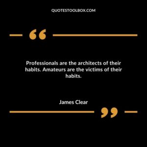 Professionals are the architects of their habits. Amateurs are the victims of their habits.