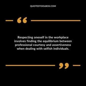 Respecting oneself in the workplace involves finding the equilibrium between professional courtesy and assertiveness when dealing with selfish individuals.