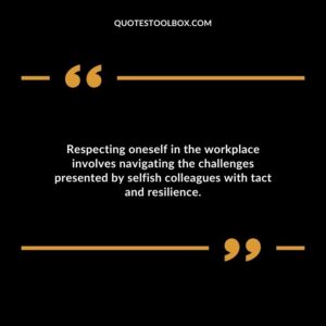 Respecting oneself in the workplace involves navigating the challenges presented by selfish colleagues with tact and resilience.