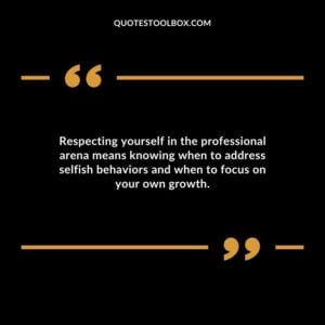 Respecting yourself in the professional arena means knowing when to address selfish behaviors and when to focus on your own growth.