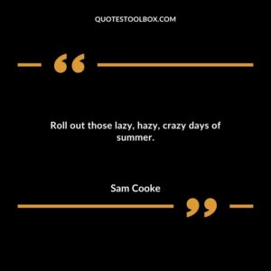 Roll out those lazy hazy crazy days of summer.