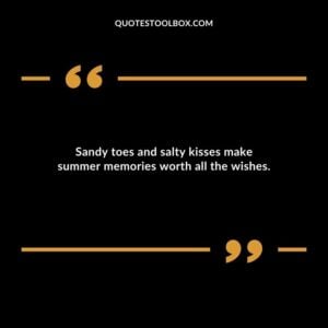 Sandy toes and salty kisses make summer memories worth all the wishes.
