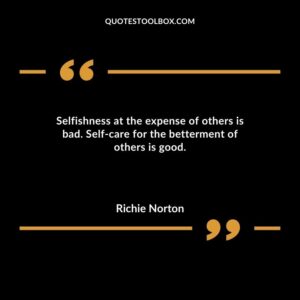 Selfishness at the expense of others is bad. Self care for the betterment of others is good.