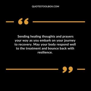 Sending healing thoughts and prayers your way as you embark on your journey to recovery. May your body respond well to the treatment and bounce back with resilience.
