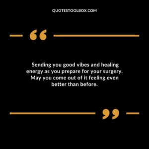 Sending you good vibes and healing energy as you prepare for your surgery. May you come out of it feeling even better than before.