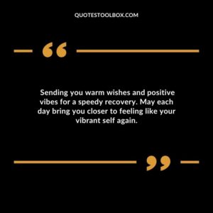 Sending you warm wishes and positive vibes for a speedy recovery. May each day bring you closer to feeling like your vibrant self again.