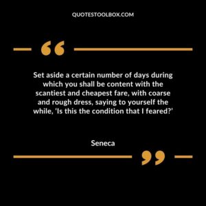 Set aside a certain number of days during which you shall be content with the scantiest and cheapest fare, with coarse and rough dress, saying to yourself the while, ‘Is this the condition