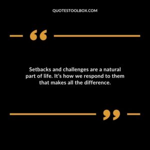 Setbacks and challenges are a natural part of life. Its how we respond to them that makes all the difference.