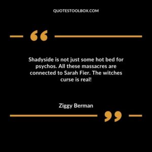 Shadyside is not just some hot bed for psychos. All these massacres are connected to Sarah Fier. The witches curse is real!