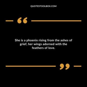 She is a phoenix rising from the ashes of grief her wings adorned with the feathers of love.