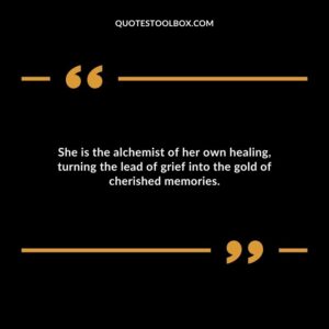 She is the alchemist of her own healing turning the lead of grief into the gold of cherished memories.