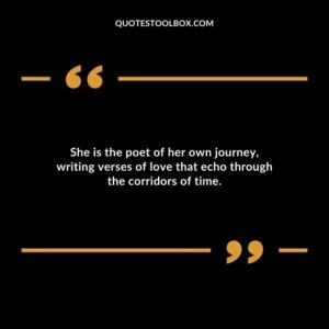 She is the poet of her own journey writing verses of love that echo through the corridors of time.