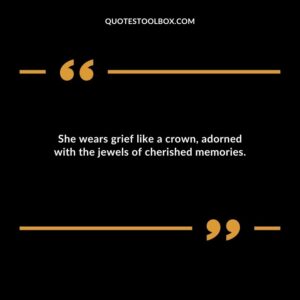 She wears grief like a crown adorned with the jewels of cherished memories.