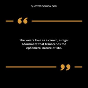 She wears love as a crown a regal adornment that transcends the ephemeral nature of life.