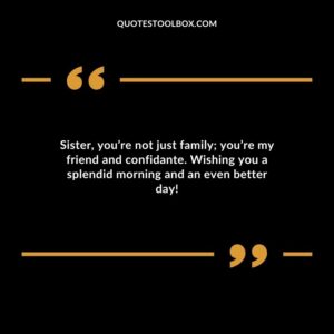 Sister youre not just family youre my friend and confidante. Wishing you a splendid morning and an even better day!