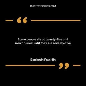 Some people die at twenty five and arent buried until they are seventy five.