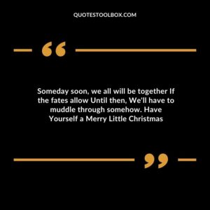 Someday soon we all will be together If the fates allow Until then Well have to muddle through somehow. Have Yourself a Merry Little Christmas