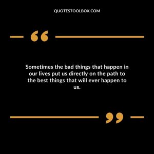 Sometimes the bad things that happen in our lives put us directly on the path to the best things that will ever happen to us.