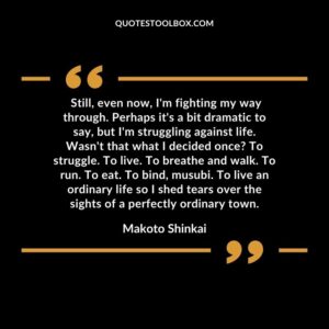 Still, even now, I'm fighting my way through. Perhaps it's a bit dramatic to say, but I'm struggling against life. Wasn't that what I decided once To struggle. To live. To breathe and walk. To ru