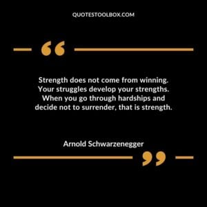 Strength does not come from winning. Your struggles develop your strengths. When you go through hardships and decide not to surrender that is strength.