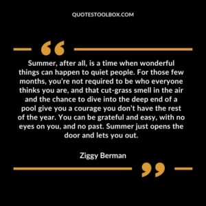 Summer, after all, is a time when wonderful things can happen to quiet people. For those few months, you’re not required to be who everyone thinks you are