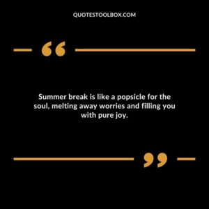 Summer break is like a popsicle for the soul melting away worries and filling you with pure joy.