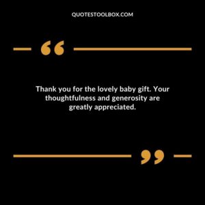 Thank you for the lovely baby gift. Your thoughtfulness and generosity are greatly appreciated.