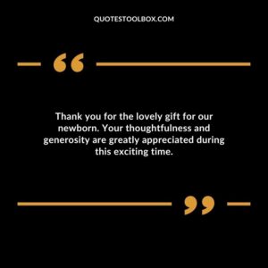 Thank you for the lovely gift for our newborn. Your thoughtfulness and generosity are greatly appreciated during this exciting time.