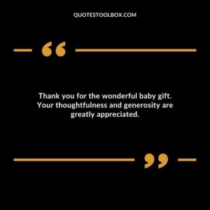 Thank you for the wonderful baby gift. Your thoughtfulness and generosity are greatly appreciated.