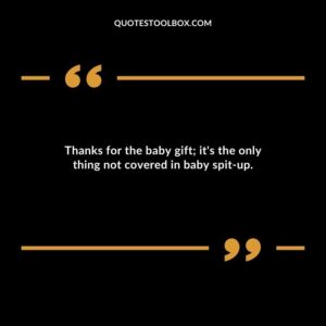 Thanks for the baby gift its the only thing not covered in baby spit up.