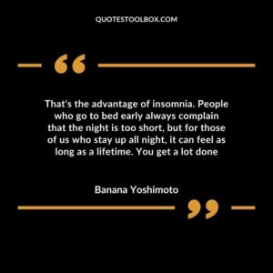 That's the advantage of insomnia. People who go to bed early always complain that the night is too short, but for those of us who stay up all night, it can feel as long as a lifetime.