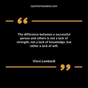 The difference between a successful person and others is not a lack of strength not a lack of knowledge but rather a lack of will.