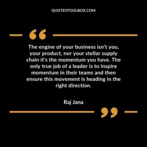 The engine of your business isn’t you, your product, nor your stellar supply chain it’s the momentum you have. The only true job of a leader is to inspire momentum in their teams and the
