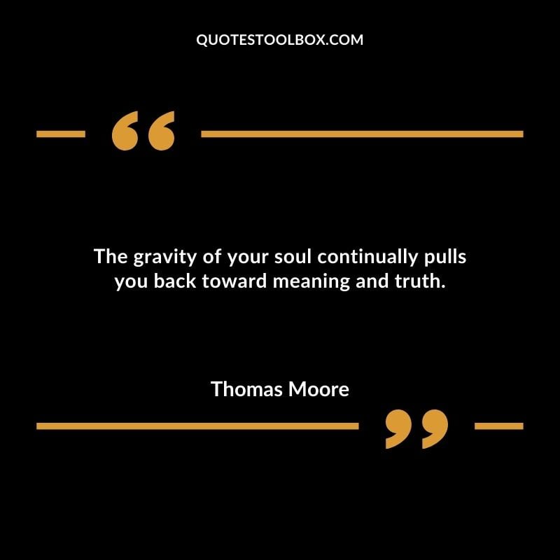 The gravity of your soul continually pulls you back toward meaning and truth.