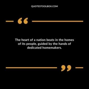 The heart of a nation beats in the homes of its people guided by the hands of dedicated homemakers.