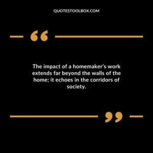 The impact of a homemakers work extends far beyond the walls of the home it echoes in the corridors of society.
