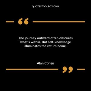 The journey outward often obscures whats within. But self knowledge illuminates the return home.