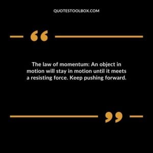 The law of momentum An object in motion will stay in motion until it meets a resisting force. Keep pushing forward.