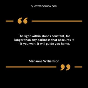 The light within stands constant far longer than any darkness that obscures it if you wait it will guide you home.