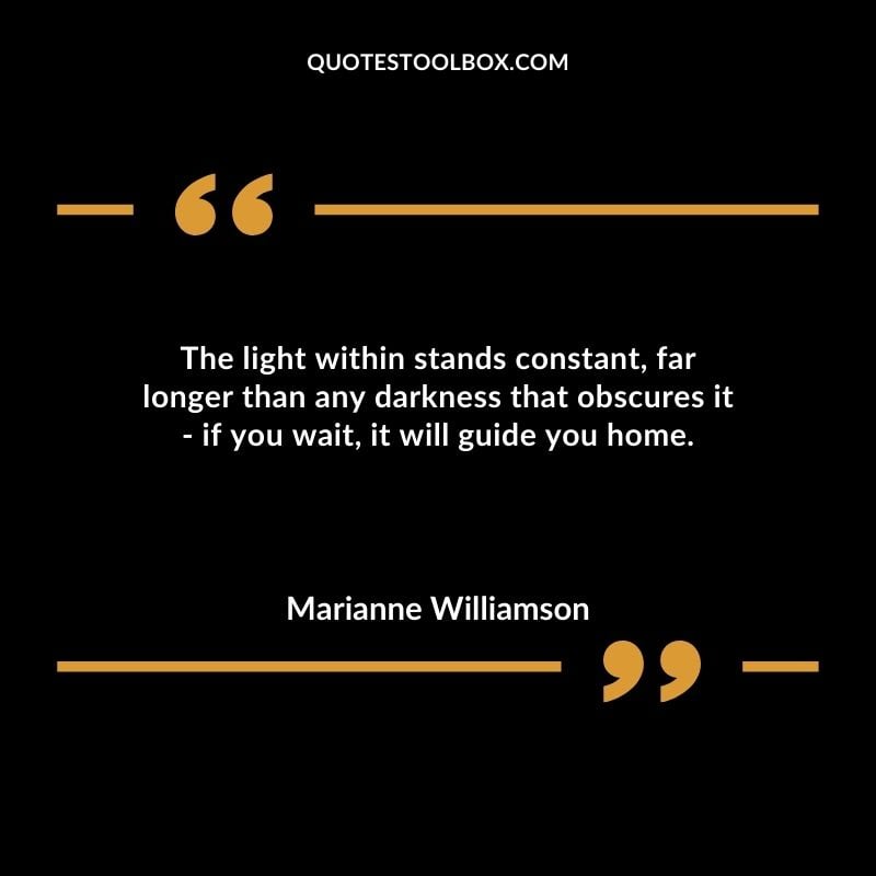 The light within stands constant far longer than any darkness that obscures it if you wait it will guide you home.