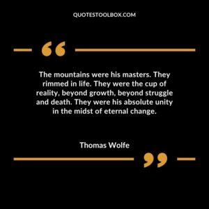 The mountains were his masters. They rimmed in life. They were the cup of reality beyond growth beyond struggle and death. They were his absolute unity in the midst of eternal change.