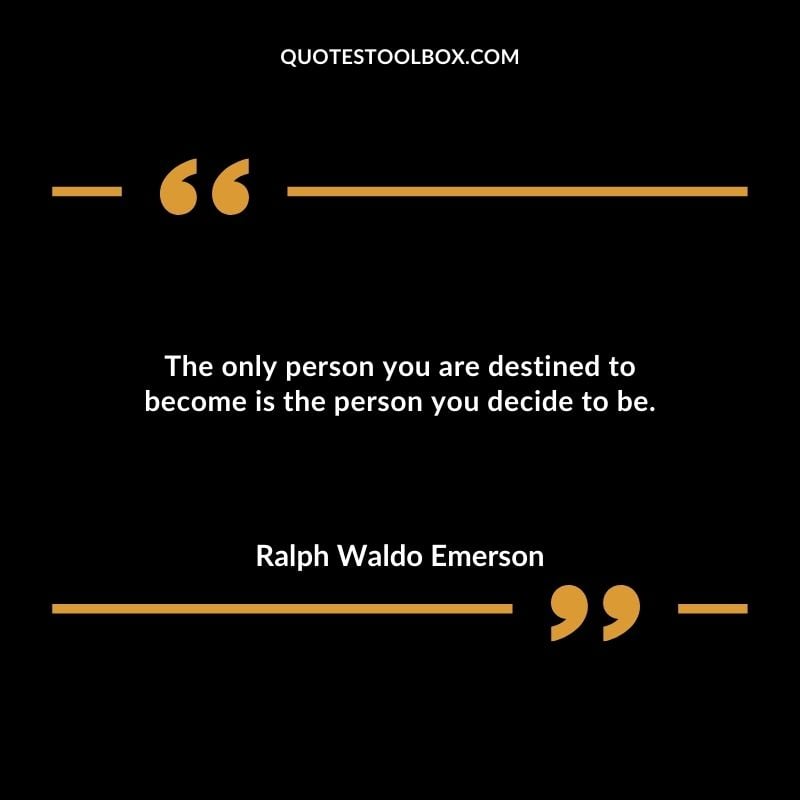 The only person you are destined to become is the person you decide to be.